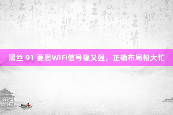 黑丝 91 要思WiFi信号稳又强，正确布局帮大忙