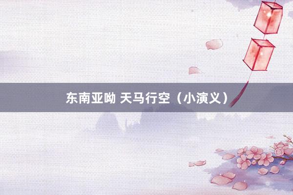东南亚呦 天马行空（小演义）
