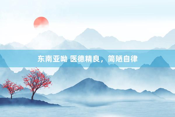东南亚呦 医德精良，简陋自律