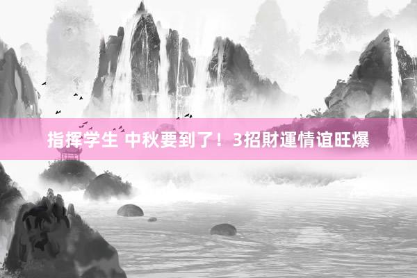指挥学生 中秋要到了！　3招財運情谊旺爆
