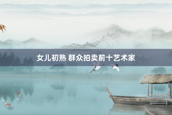 女儿初熟 群众拍卖前十艺术家