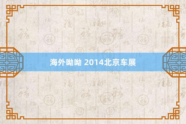 海外呦呦 2014北京车展