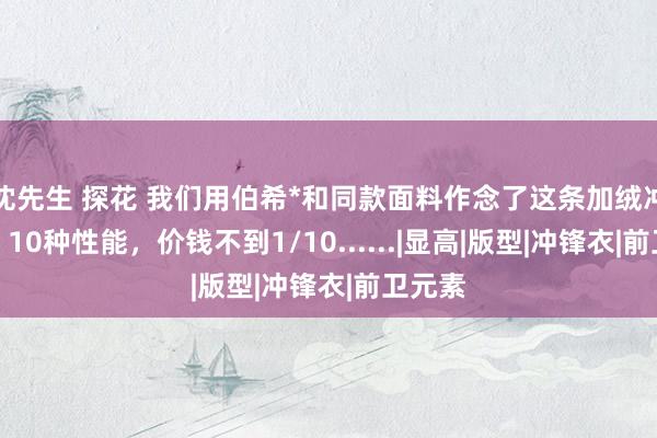沈先生 探花 我们用伯希*和同款面料作念了这条加绒冲锋裤，10种性能，价钱不到1/10......|显高|版型|冲锋衣|前卫元素