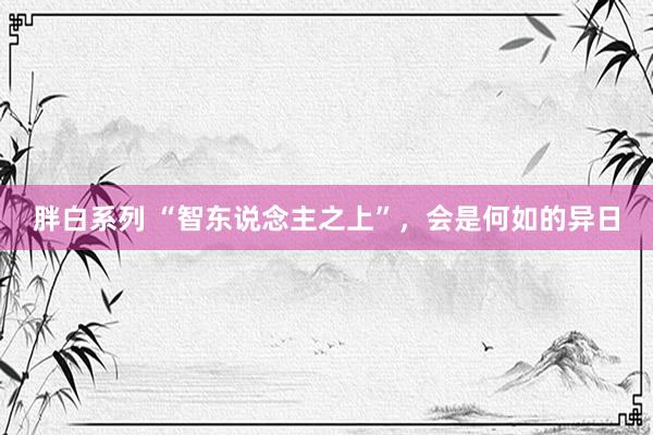 胖白系列 “智东说念主之上”，会是何如的异日