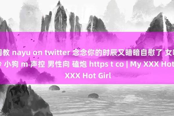 调教 nayu on twitter 念念你的时辰又暗暗自慰了 女喘 呻吟 小狗 m 声控 男性向 磕炮 https t co | My XXX Hot Girl