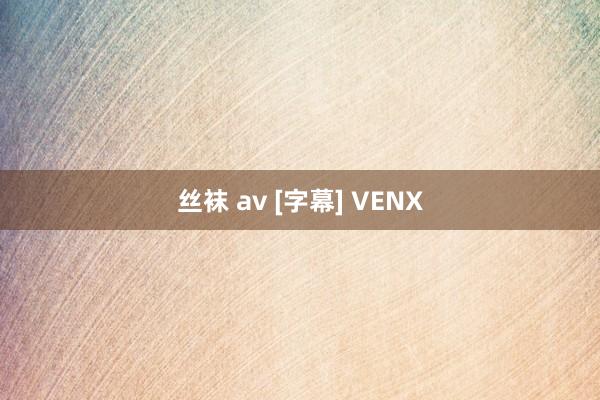 丝袜 av [字幕] VENX