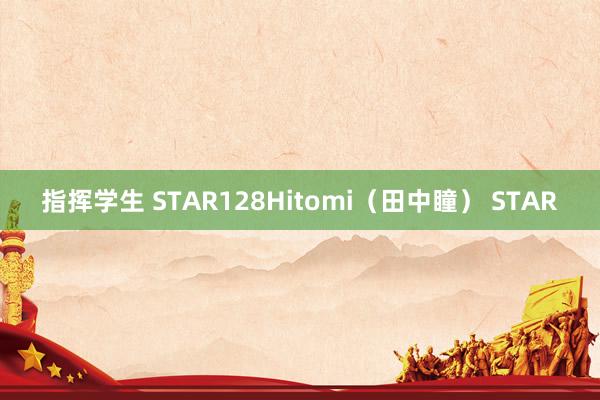 指挥学生 STAR128Hitomi（田中瞳） STAR