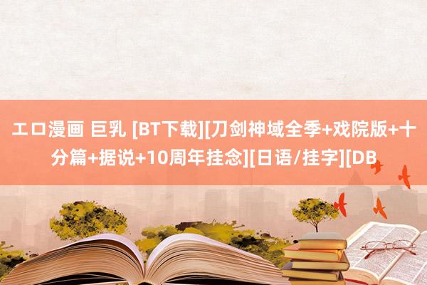 エロ漫画 巨乳 [BT下载][刀剑神域全季+戏院版+十分篇+据说+10周年挂念][日语/挂字][DB