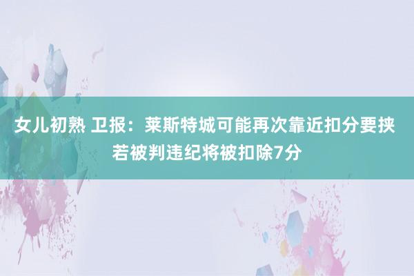女儿初熟 卫报：莱斯特城可能再次靠近扣分要挟 若被判违纪将被扣除7分