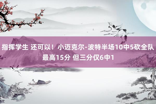 指挥学生 还可以！小迈克尔-波特半场10中5砍全队最高15分 但三分仅6中1