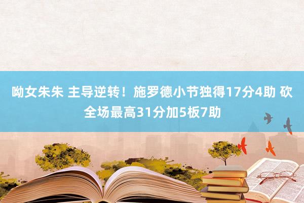 呦女朱朱 主导逆转！施罗德小节独得17分4助 砍全场最高31分加5板7助