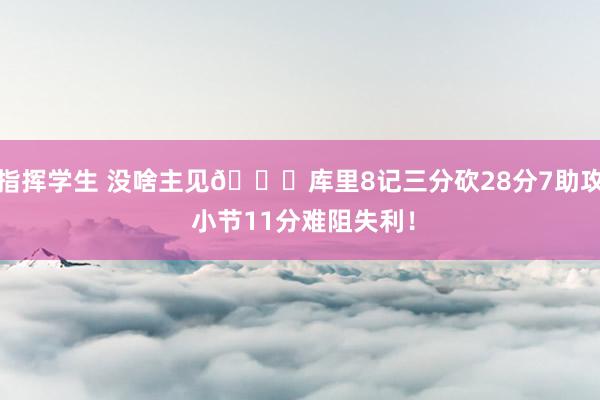 指挥学生 没啥主见👀库里8记三分砍28分7助攻 小节11分难阻失利！