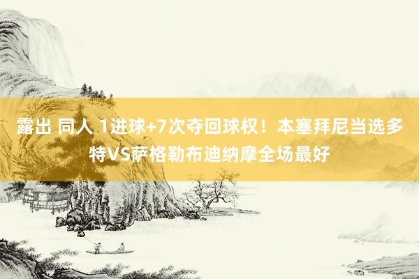 露出 同人 1进球+7次夺回球权！本塞拜尼当选多特VS萨格勒布迪纳摩全场最好