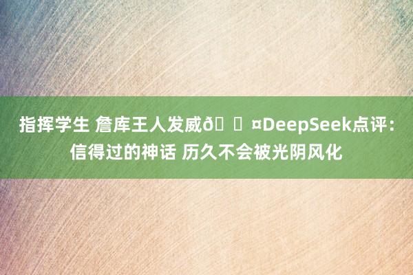 指挥学生 詹库王人发威😤DeepSeek点评：信得过的神话 历久不会被光阴风化