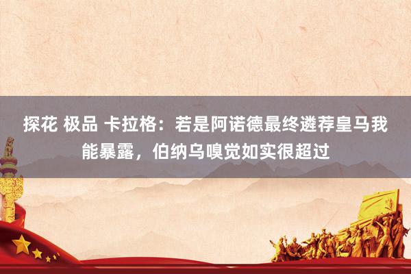 探花 极品 卡拉格：若是阿诺德最终遴荐皇马我能暴露，伯纳乌嗅觉如实很超过