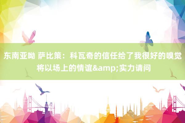 东南亚呦 萨比策：科瓦奇的信任给了我很好的嗅觉 将以场上的情谊&实力请问