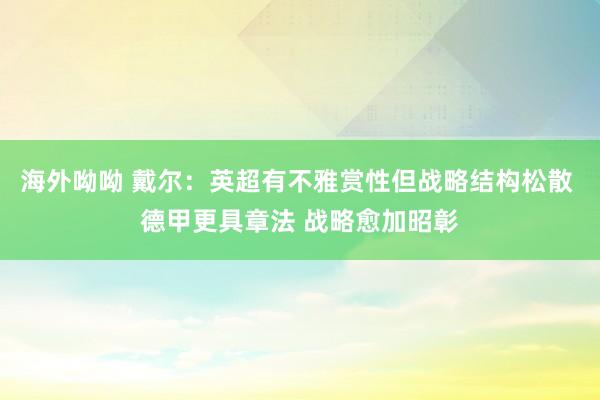 海外呦呦 戴尔：英超有不雅赏性但战略结构松散 德甲更具章法 战略愈加昭彰