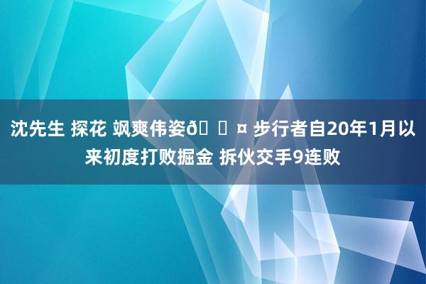 沈先生 探花 飒爽伟姿😤 步行者自20年1月以来初度打败掘金 拆伙交手9连败