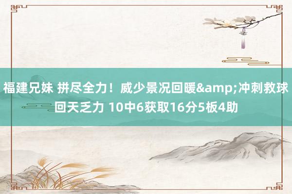 福建兄妹 拼尽全力！威少景况回暖&冲刺救球回天乏力 10中6获取16分5板4助