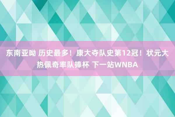 东南亚呦 历史最多！康大夺队史第12冠！状元大热佩奇率队捧杯 下一站WNBA