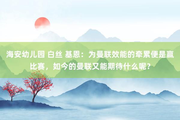海安幼儿园 白丝 基恩：为曼联效能的牵累便是赢比赛，如今的曼联又能期待什么呢？